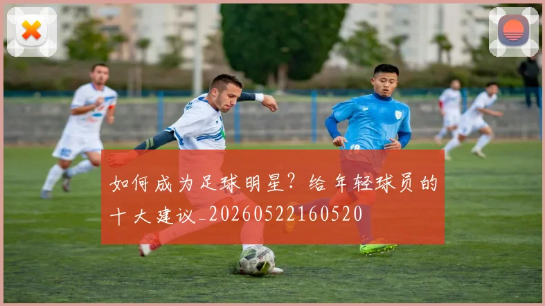 如何成为足球明星？给年轻球员的十大建议_20260522160520