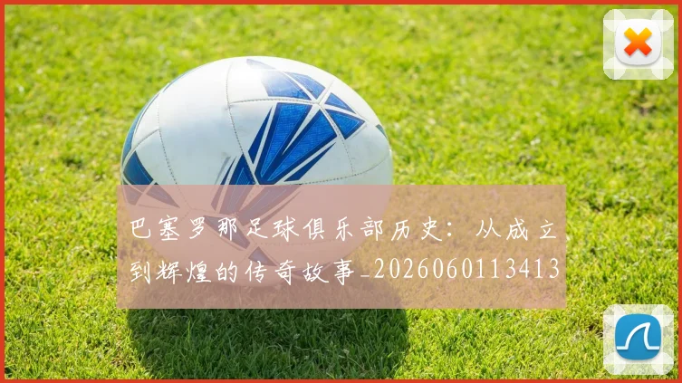 巴塞罗那足球俱乐部历史：从成立到辉煌的传奇故事_20260601134134