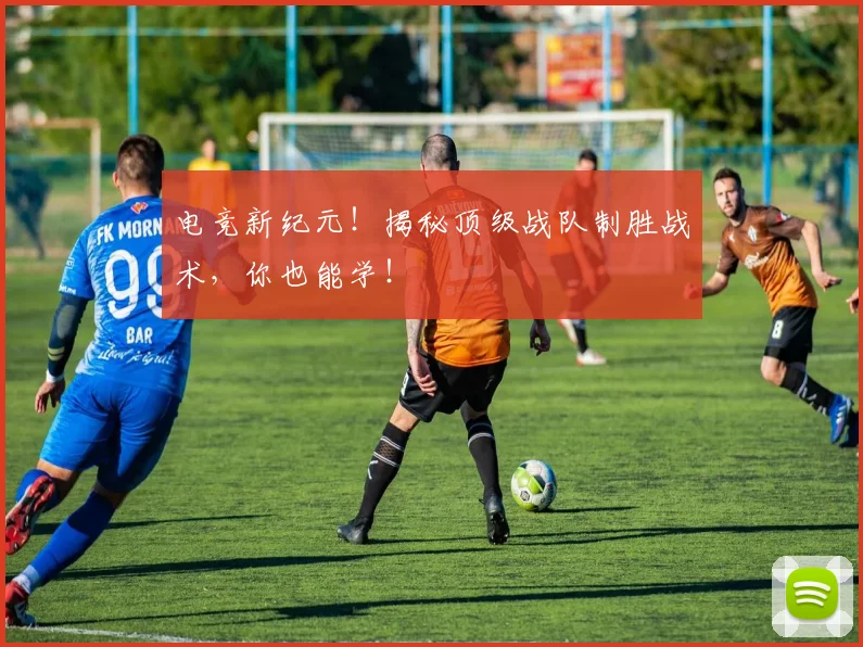 电竞新纪元！揭秘顶级战队制胜战术，你也能学！