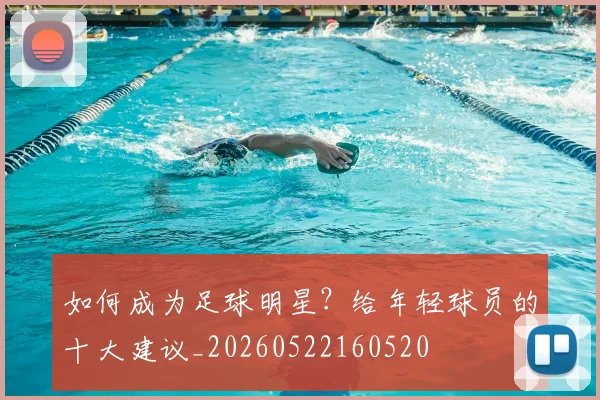 如何成为足球明星？给年轻球员的十大建议_20260522160520