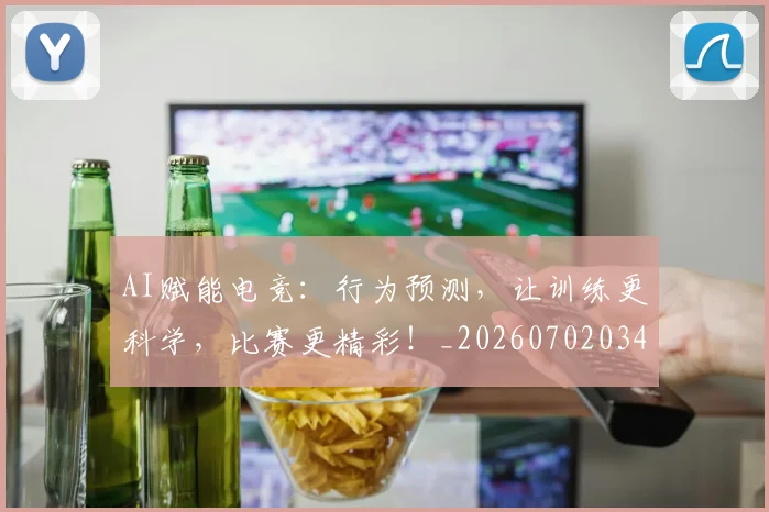 AI赋能电竞：行为预测，让训练更科学，比赛更精彩！_20260702034935