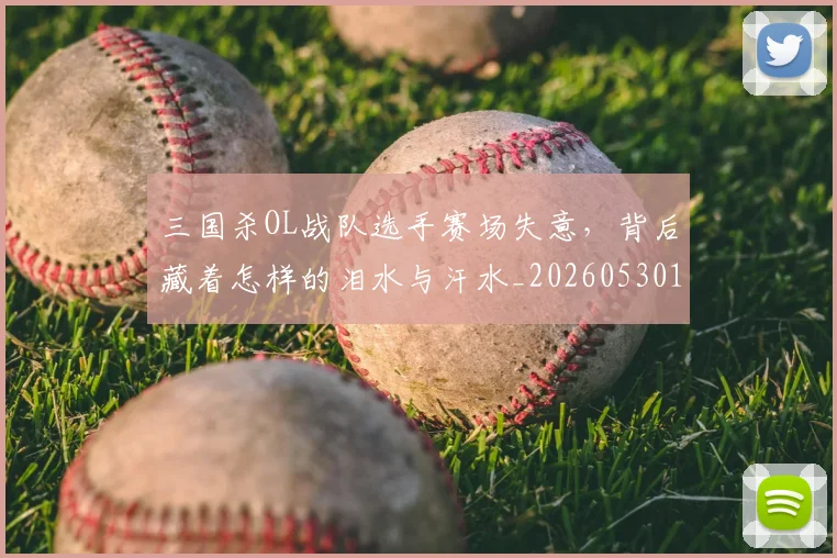 三国杀OL战队选手赛场失意，背后藏着怎样的泪水与汗水_20260530144232_20260702173908