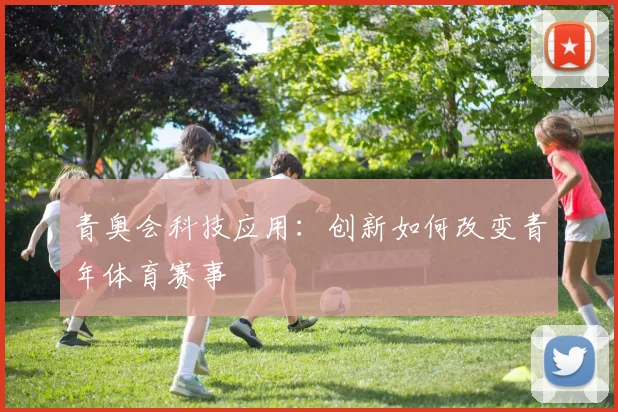 青奥会科技应用：创新如何改变青年体育赛事