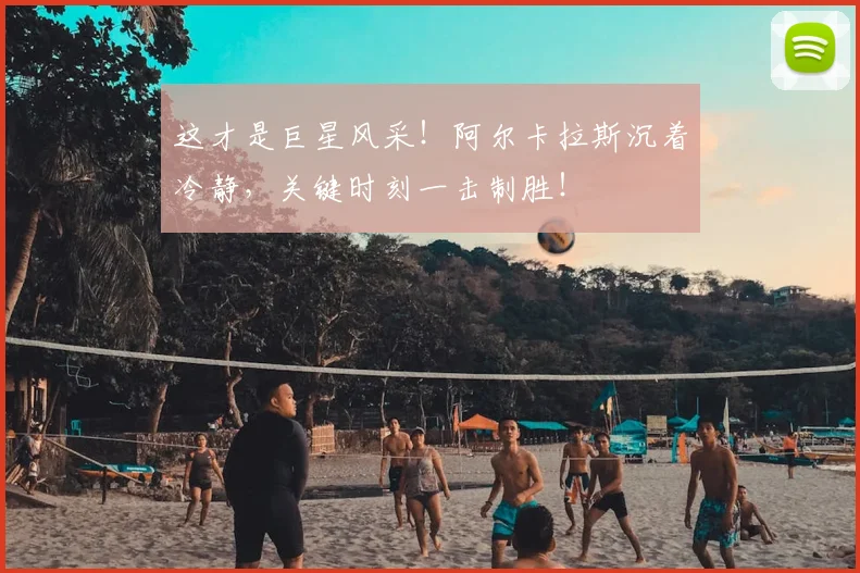 这才是巨星风采！阿尔卡拉斯沉着冷静，关键时刻一击制胜！