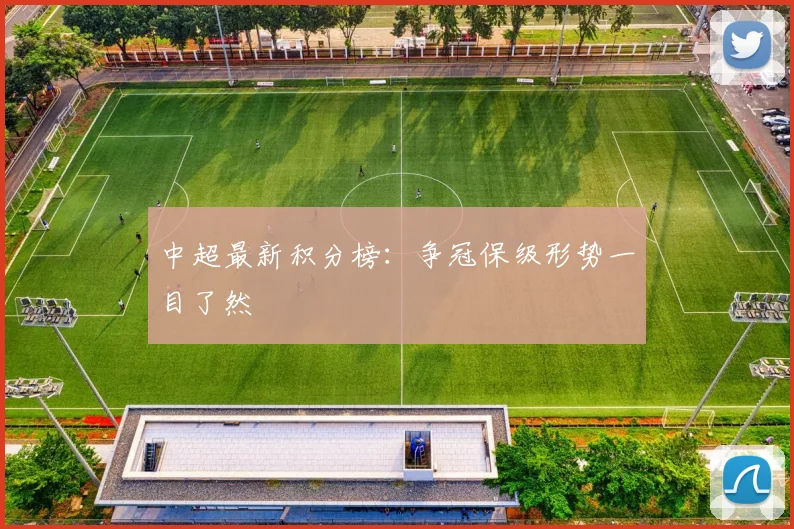 中超最新积分榜：争冠保级形势一目了然