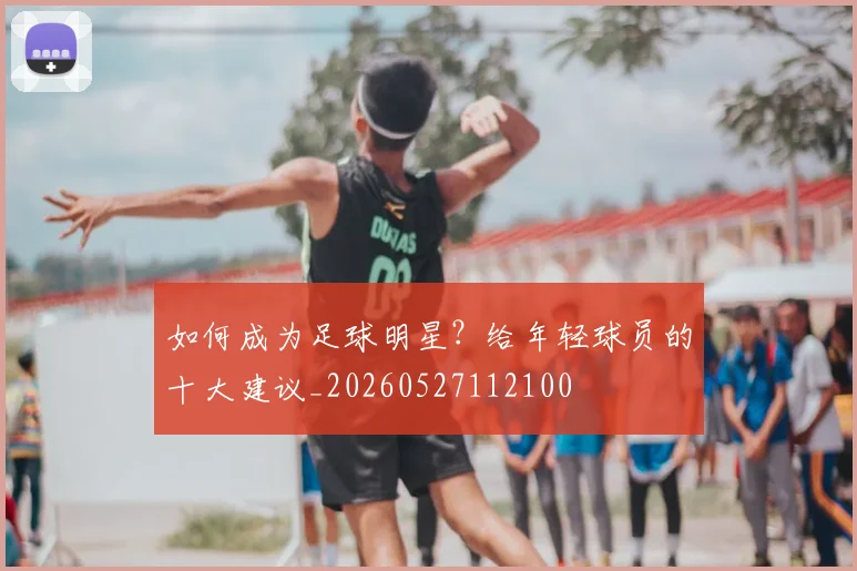 如何成为足球明星？给年轻球员的十大建议_20260527112100