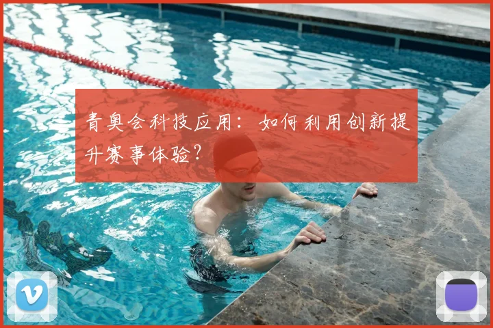 青奥会科技应用：如何利用创新提升赛事体验？