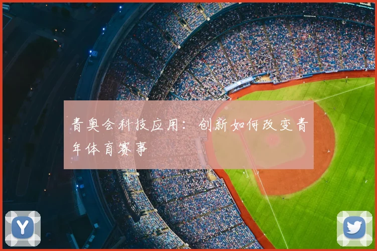青奥会科技应用：创新如何改变青年体育赛事