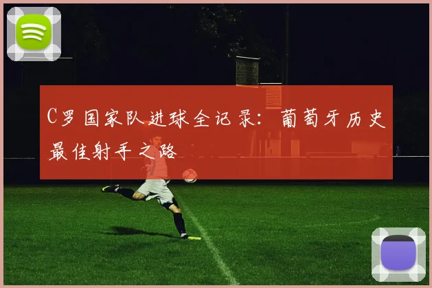 C罗国家队进球全记录：葡萄牙历史最佳射手之路