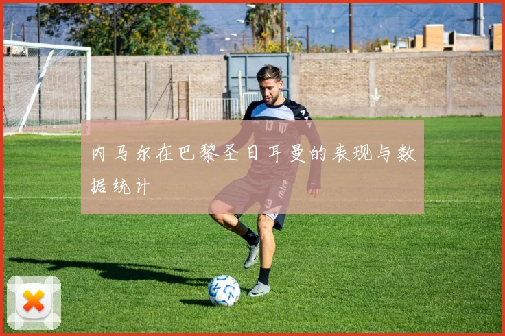 内马尔在巴黎圣日耳曼的表现与数据统计