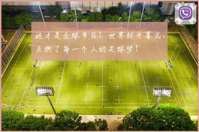 这才是全球节日！世界杯开幕式，点燃了每一个人的足球梦！