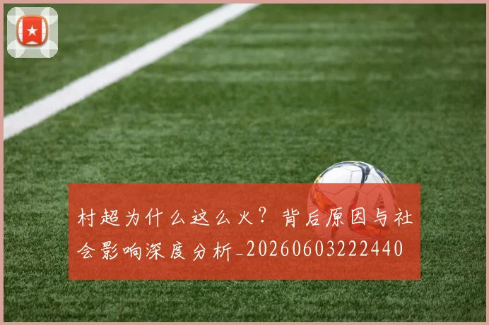 村超为什么这么火？背后原因与社会影响深度分析_20260603222440