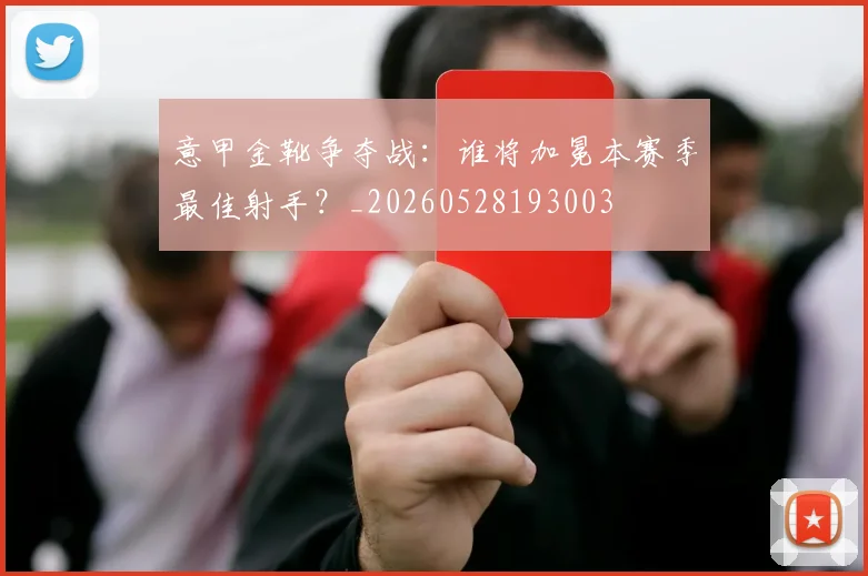 意甲金靴争夺战：谁将加冕本赛季最佳射手？_20260528193003