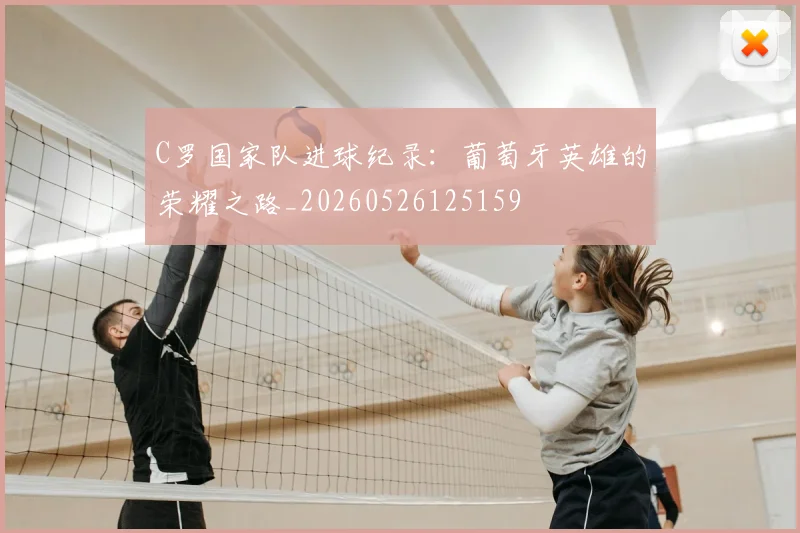 C罗国家队进球纪录：葡萄牙英雄的荣耀之路_20260526125159