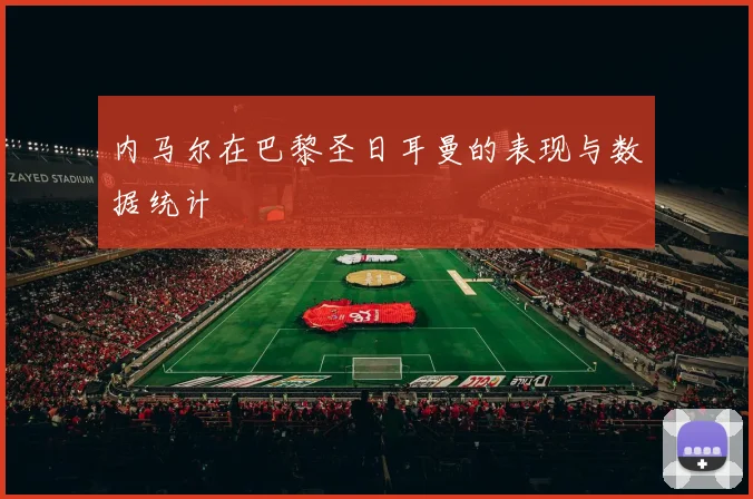 内马尔在巴黎圣日耳曼的表现与数据统计