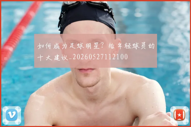 如何成为足球明星？给年轻球员的十大建议_20260527112100
