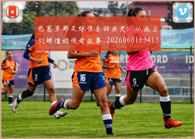 巴塞罗那足球俱乐部历史：从成立到辉煌的传奇故事_20260601134134