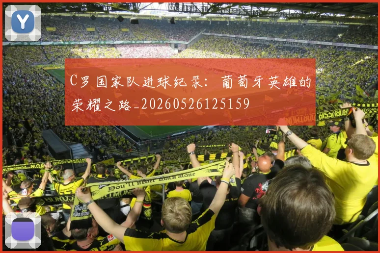 C罗国家队进球纪录：葡萄牙英雄的荣耀之路_20260526125159
