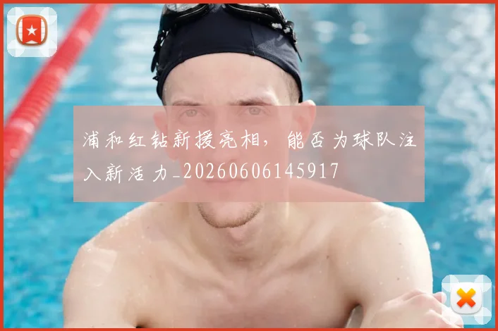 浦和红钻新援亮相，能否为球队注入新活力_20260606145917