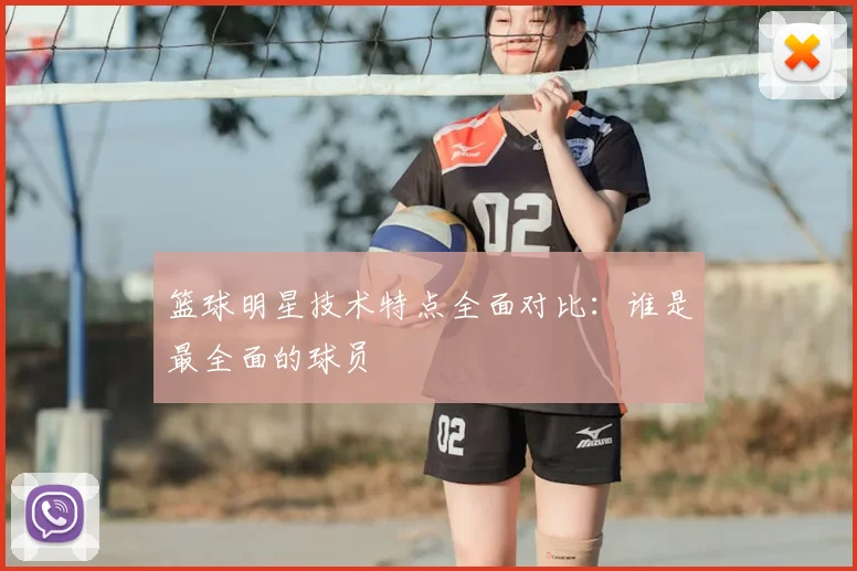 篮球明星技术特点全面对比：谁是最全面的球员