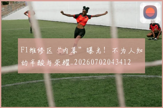 F1维修区“内幕”曝光！不为人知的辛酸与荣耀_20260702043412